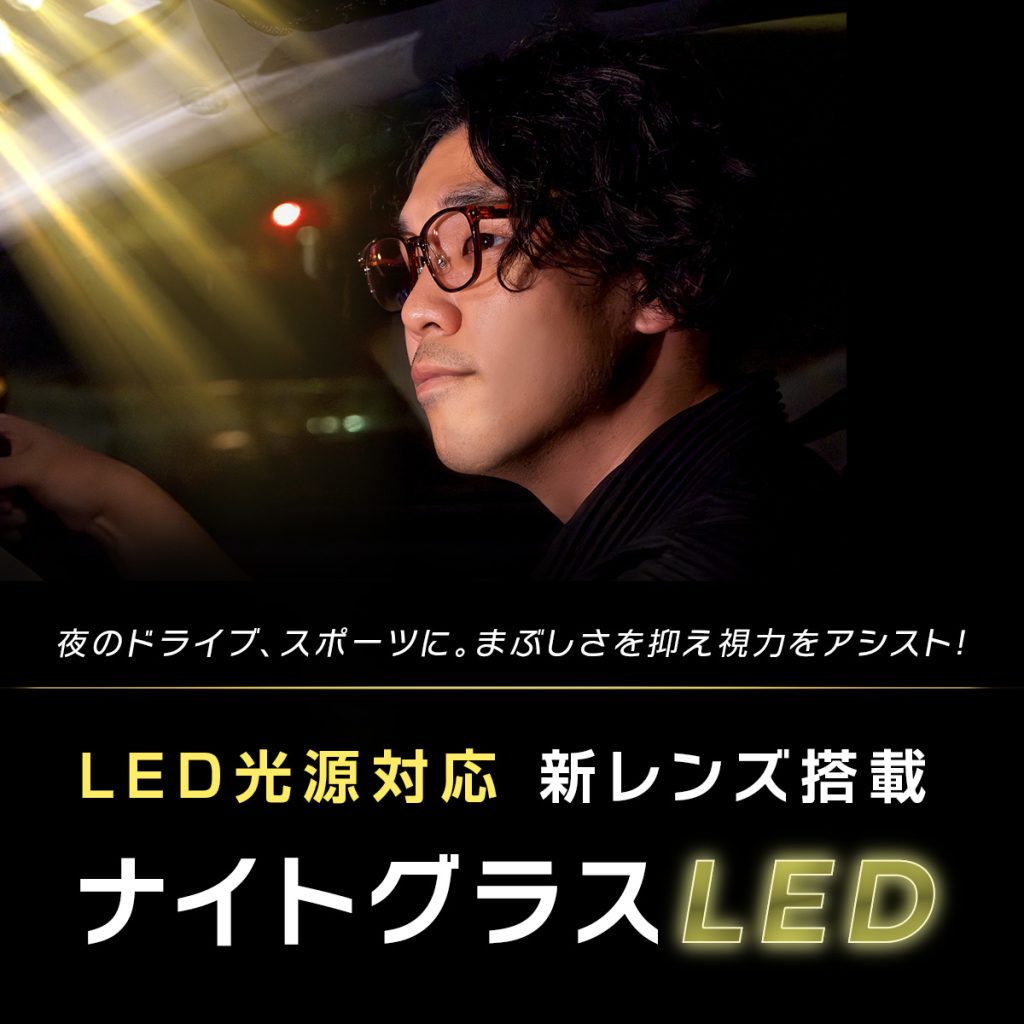 夜のドライブ、スポーツに。まぶしさを抑え視力をアシスト。LED光源対応の新レンズ搭載。ナイトグラスLED。